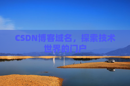 CSDN博客域名,探索技术世界的门户 CSDN博客域名,探索技术世界的门户